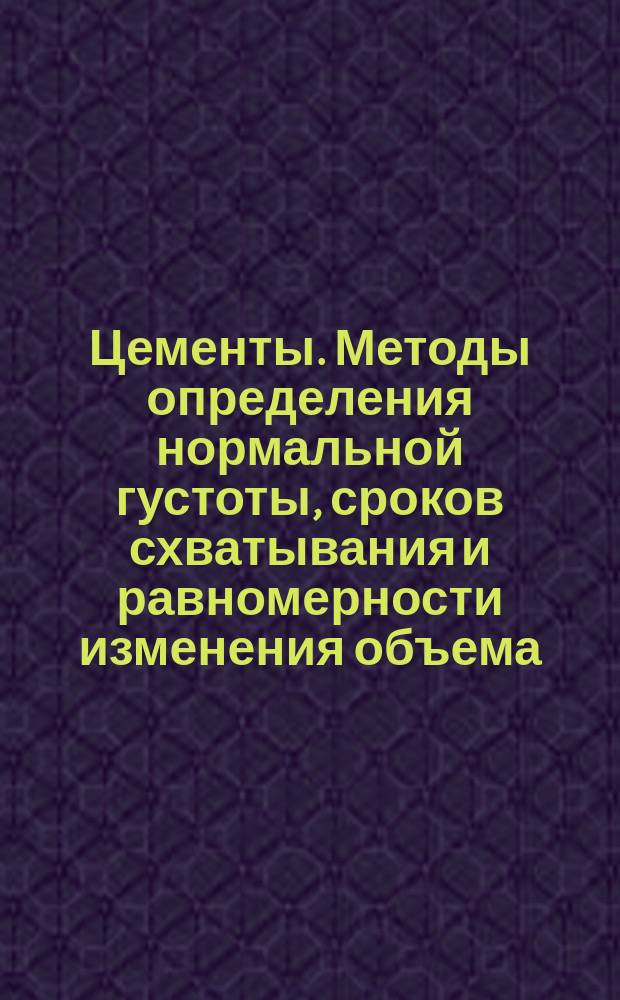 Цементы. Методы определения нормальной густоты, сроков схватывания и равномерности изменения объема