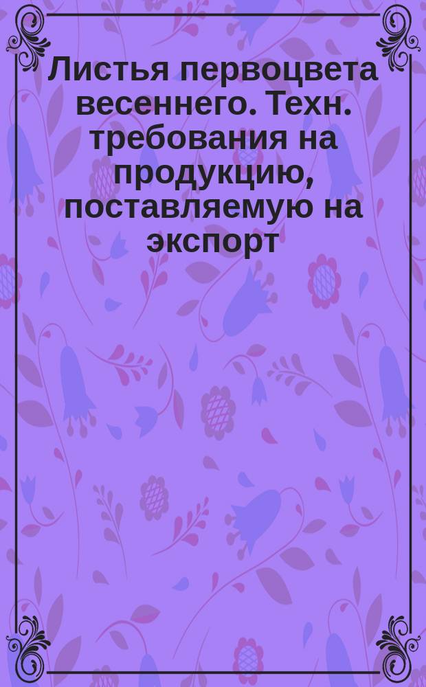 Листья первоцвета весеннего. Техн. требования на продукцию, поставляемую на экспорт