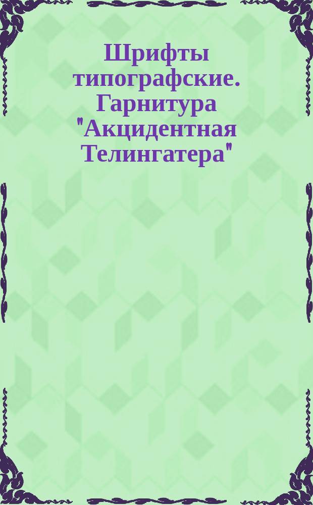 Шрифты типографские. Гарнитура "Акцидентная Телингатера" / для алфавитов на русской и латинской графических основах/. Назначение. Рисунок. Линия шрифта. Емкость