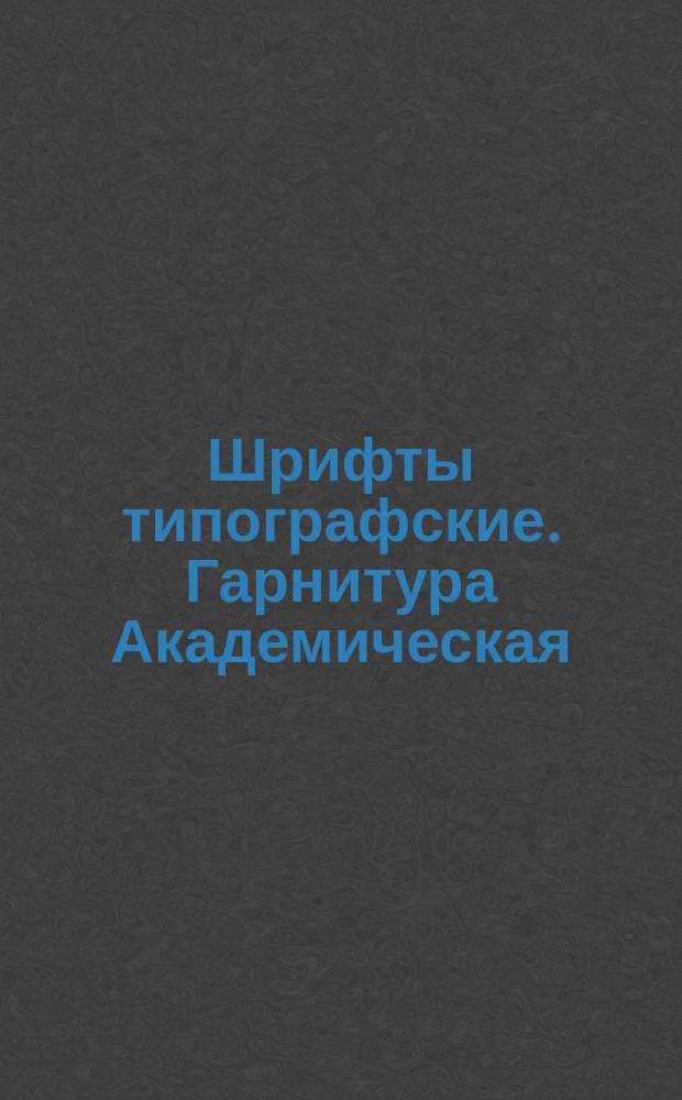 Шрифты типографские. Гарнитура Академическая /для алфавитов на русской и латинской графической основах/. Назначение. Рисунок. Линия шрифта. Емкость