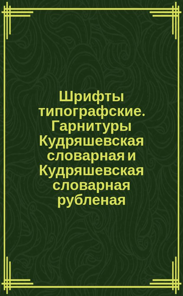 Шрифты типографские. Гарнитуры Кудряшевская словарная и Кудряшевская словарная рубленая / для алфавитов на русской и латинской графических основах/. Назначение. Рисунок. Линия шрифта. Емкость