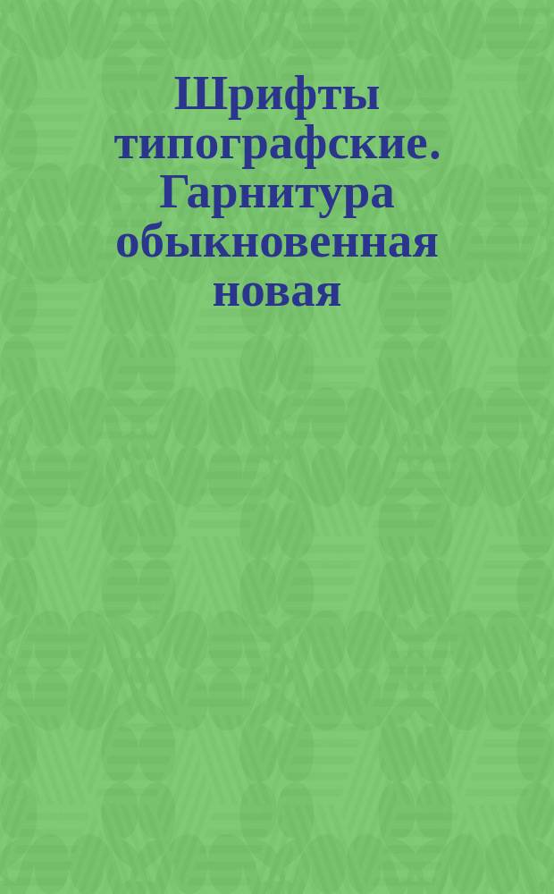 Шрифты типографские. Гарнитура обыкновенная новая /для алфавитов на русской и латинской графических основах/.Назначение. Рисунок. Линия шрифта. Емкость.