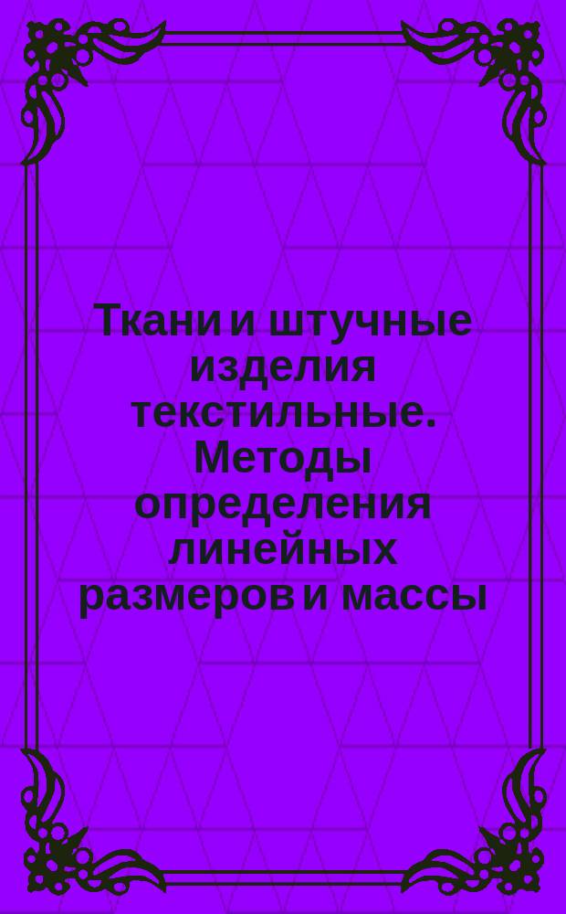 Ткани и штучные изделия текстильные. Методы определения линейных размеров и массы