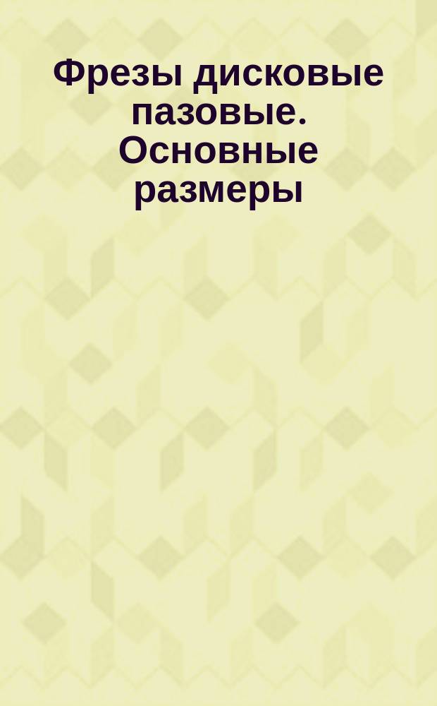 Фрезы дисковые пазовые. Основные размеры