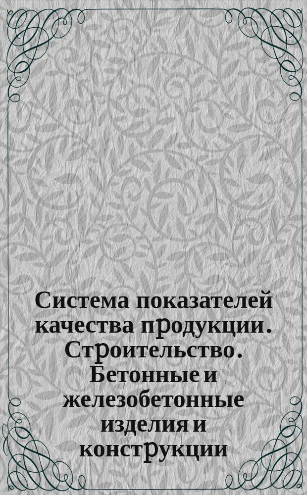 Система показателей качества пpодукции. Стpоительство. Бетонные и железобетонные изделия и констpукции. Номенклатуpа показателей