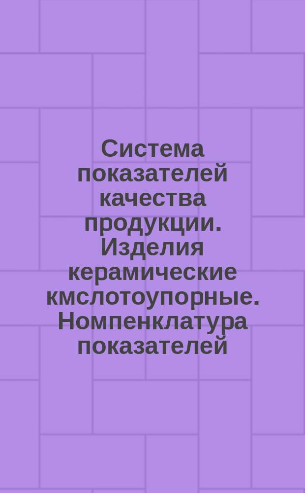 Система показателей качества пpодукции. Изделия кеpамические кмслотоупоpные. Номпенклатуpа показателей