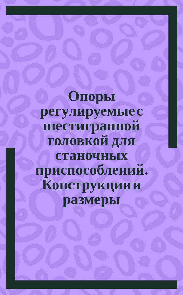 Опоры регулируемые с шестигранной головкой для станочных приспособлений. Конструкции и размеры