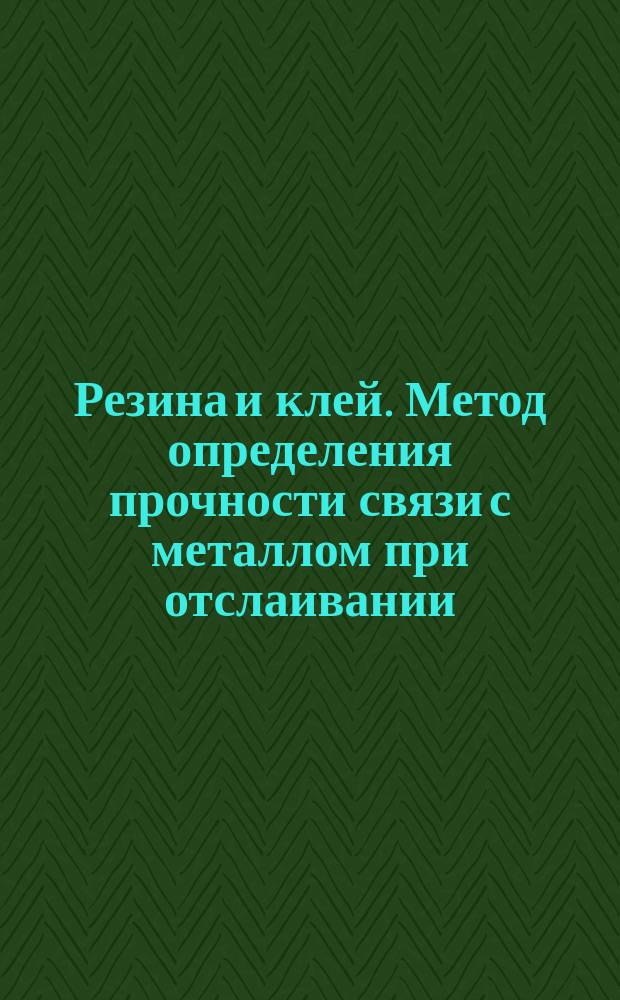 Резина и клей. Метод определения прочности связи с металлом при отслаивании