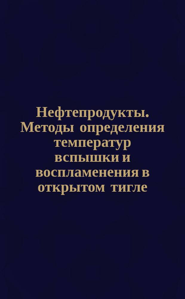 Нефтепродукты. Методы определения температур вспышки и воспламенения в открытом тигле