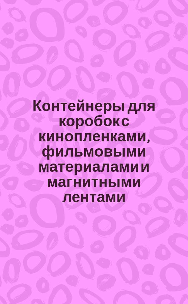 Контейнеры для коробок с кинопленками, фильмовыми материалами и магнитными лентами. Техн. условия