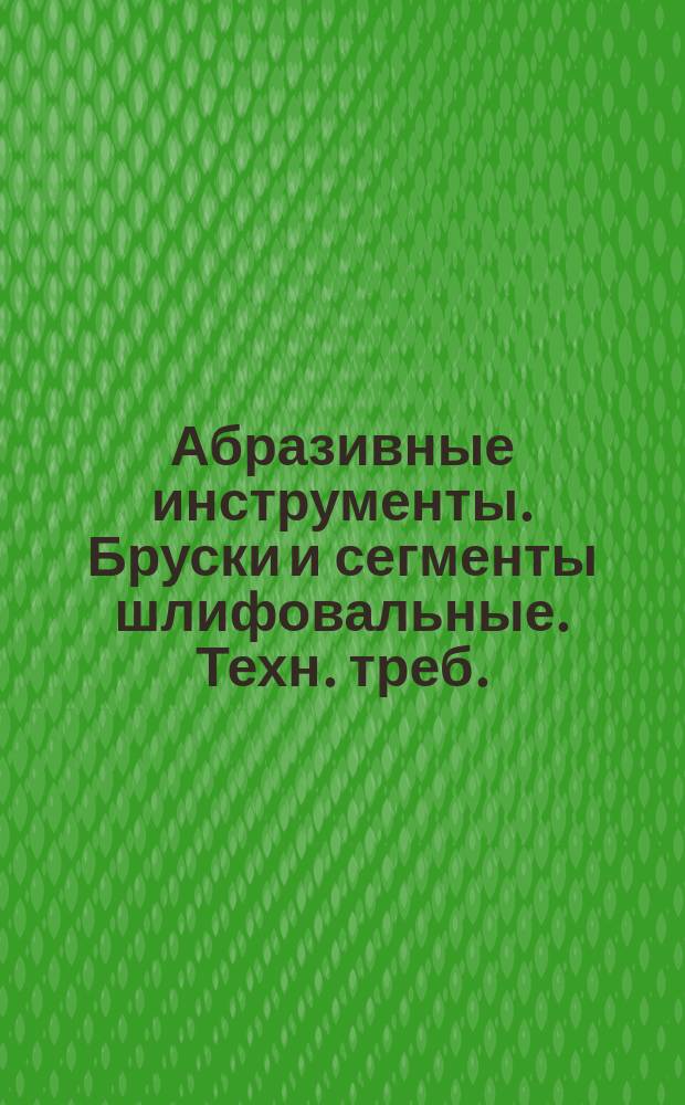 Абразивные инструменты. Бруски и сегменты шлифовальные. Техн. треб.