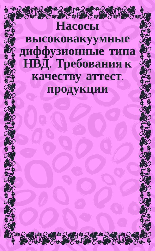 Насосы высоковакуумные диффузионные типа НВД. Требования к качеству аттест. продукции