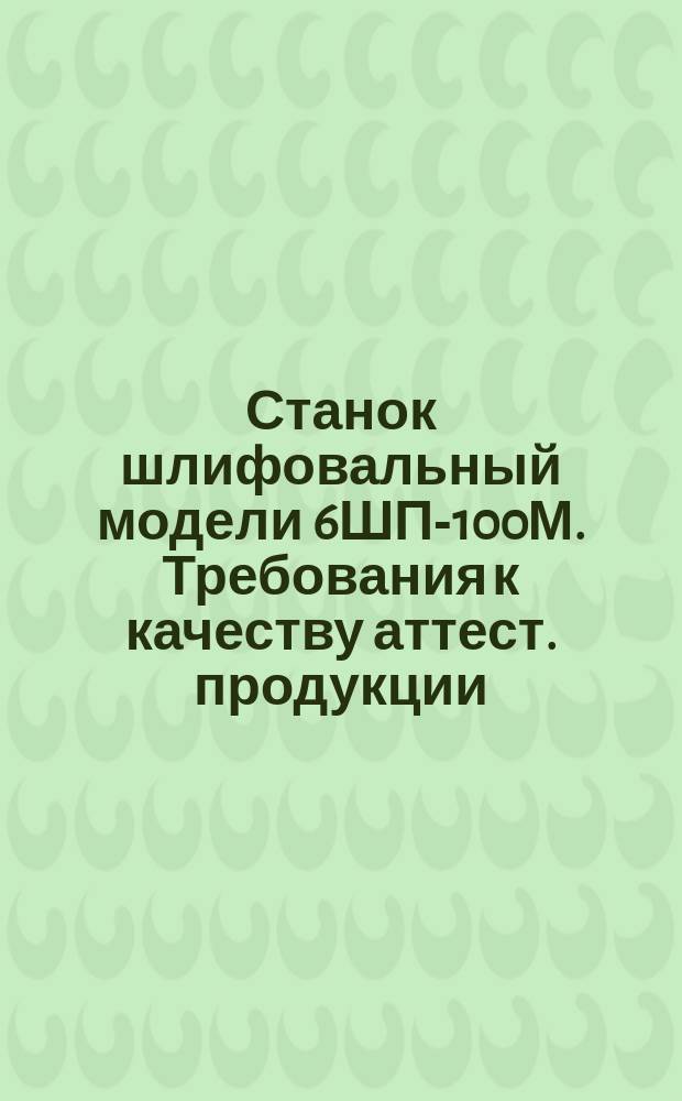 Станок шлифовальный модели 6ШП-100М. Требования к качеству аттест. продукции