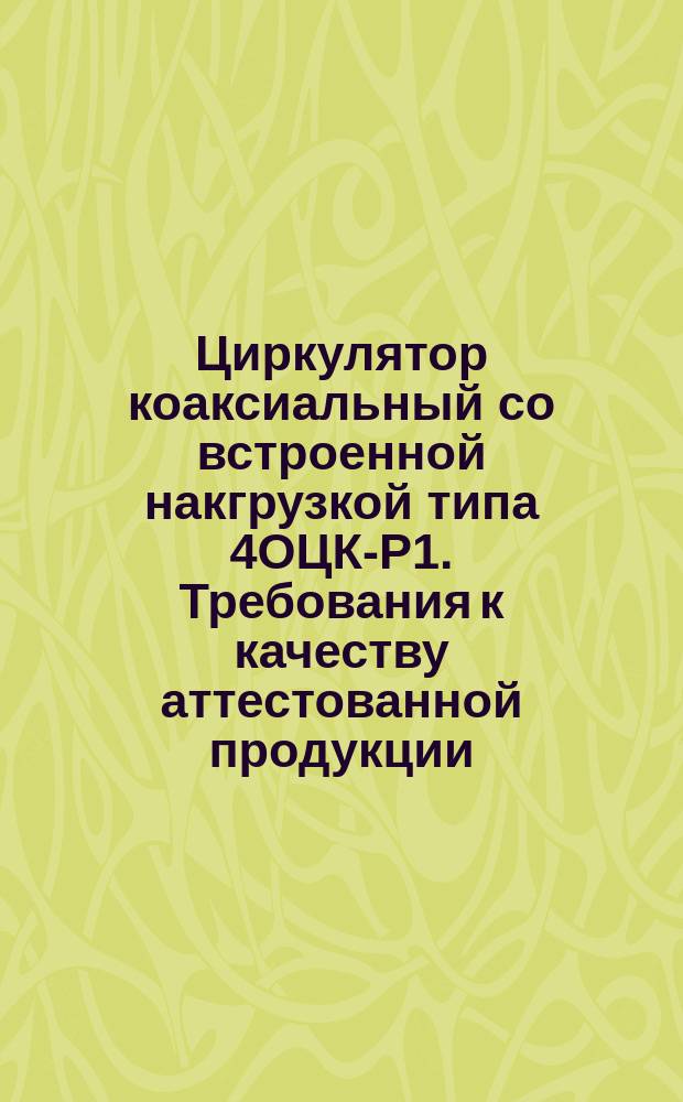 Циркулятор коаксиальный со встроенной накгрузкой типа 4ОЦК-Р1. Требования к качеству аттестованной продукции