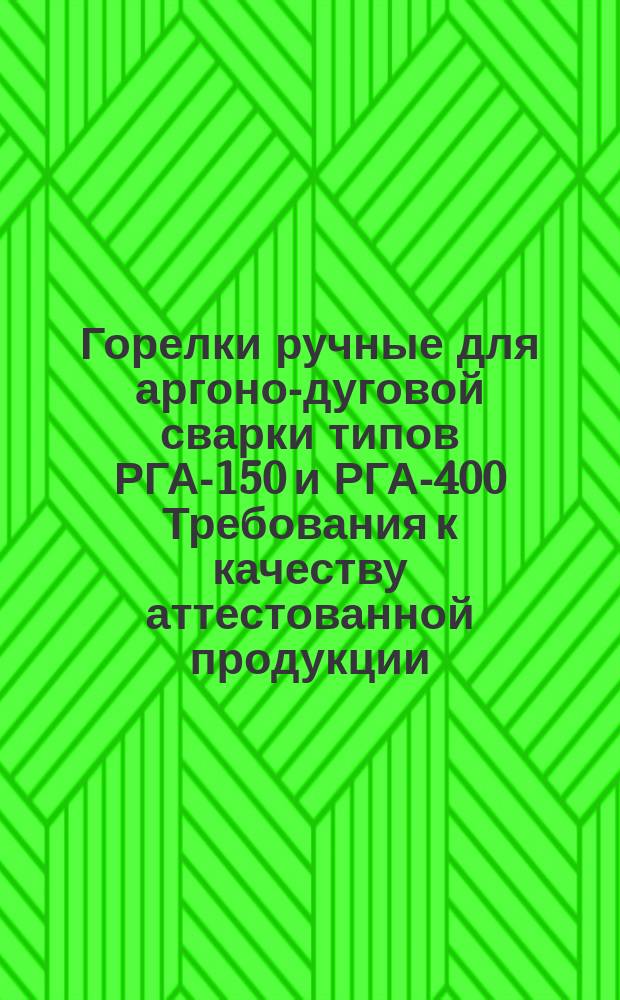 Горелки ручные для аргоно-дуговой сварки типов РГА-150 и РГА-400 Требования к качеству аттестованной продукции
