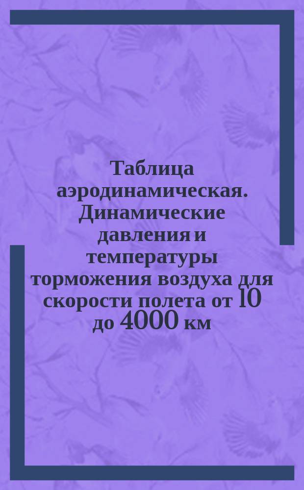 Таблица аэродинамическая. Динамические давления и температуры торможения воздуха для скорости полета от 10 до 4000 км/ч. Параметры