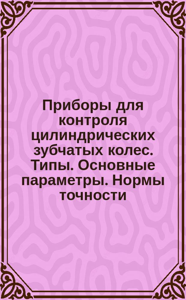 Приборы для контроля цилиндрических зубчатых колес. Типы. Основные параметры. Нормы точности
