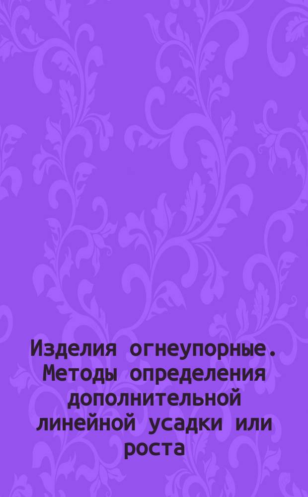 Изделия огнеупорные. Методы определения дополнительной линейной усадки или роста