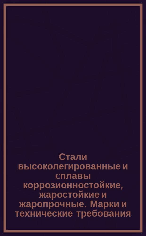 Стали высоколегированные и cплавы коррозионностойкие, жаростойкие и жаропрочные. Марки и технические требования