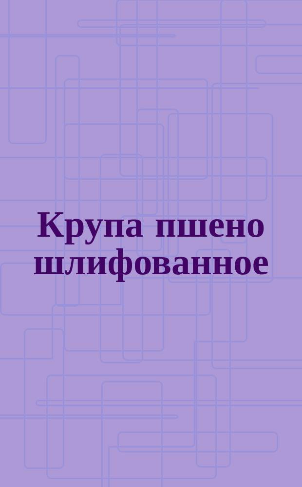 Крупа пшено шлифованное : ГОСТ 572-60