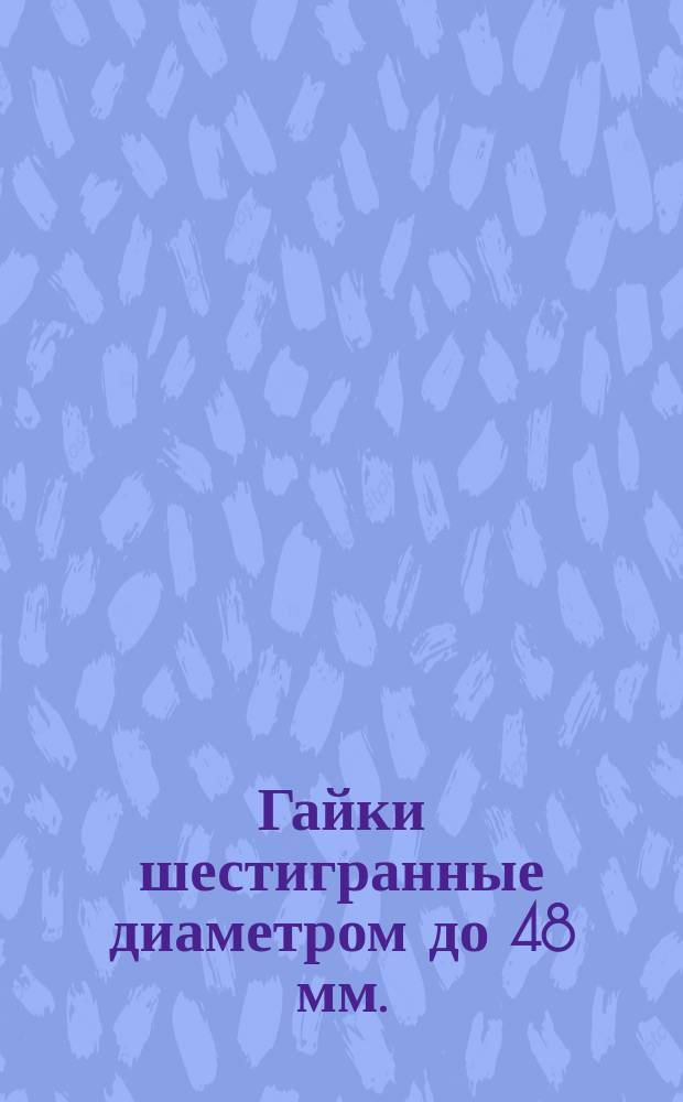 Гайки шестигранные диаметром до 48 мм.