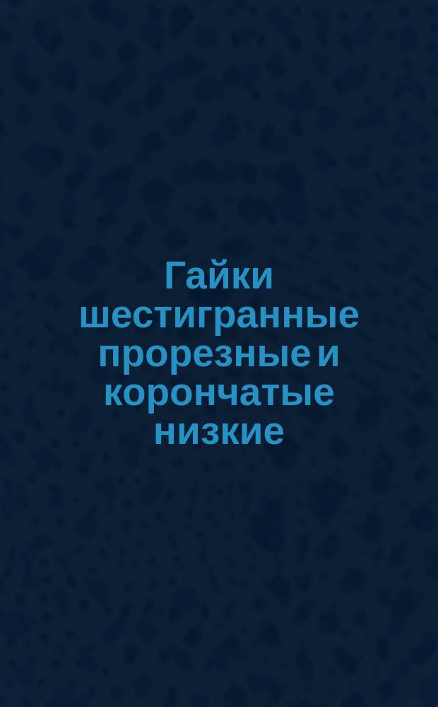 Гайки шестигранные прорезные и корончатые низкие /нормальной точности/. Конструкция и размеры