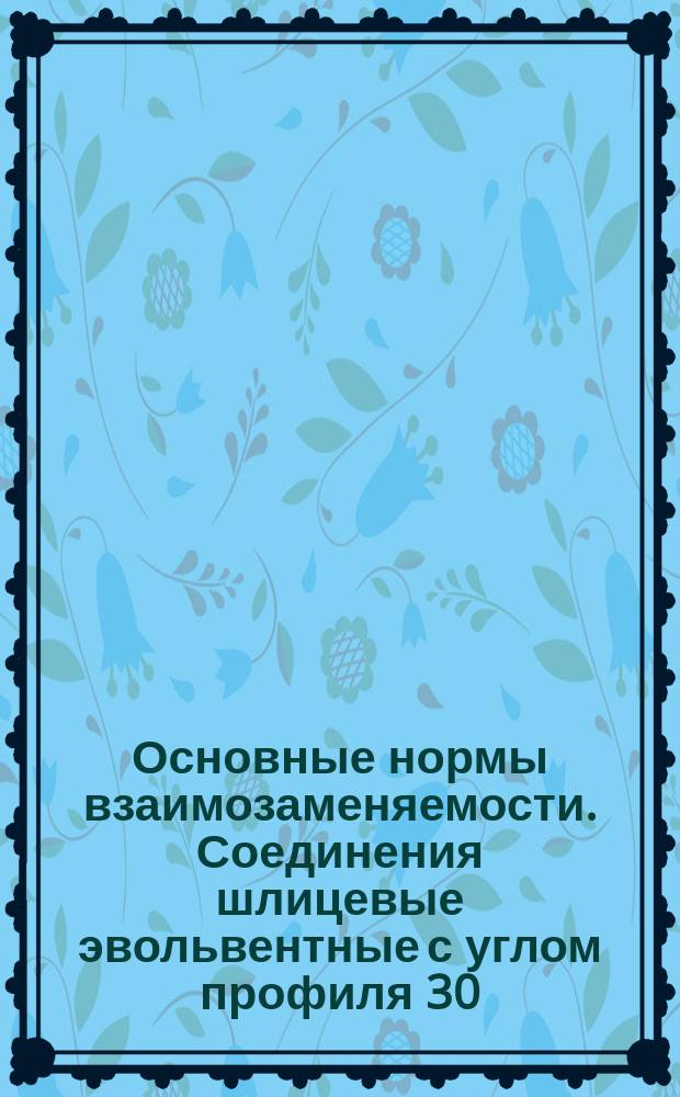 Основные нормы взаимозаменяемости. Соединения шлицевые эвольвентные с углом профиля 30. Размеры, допуски и измеряемые величины