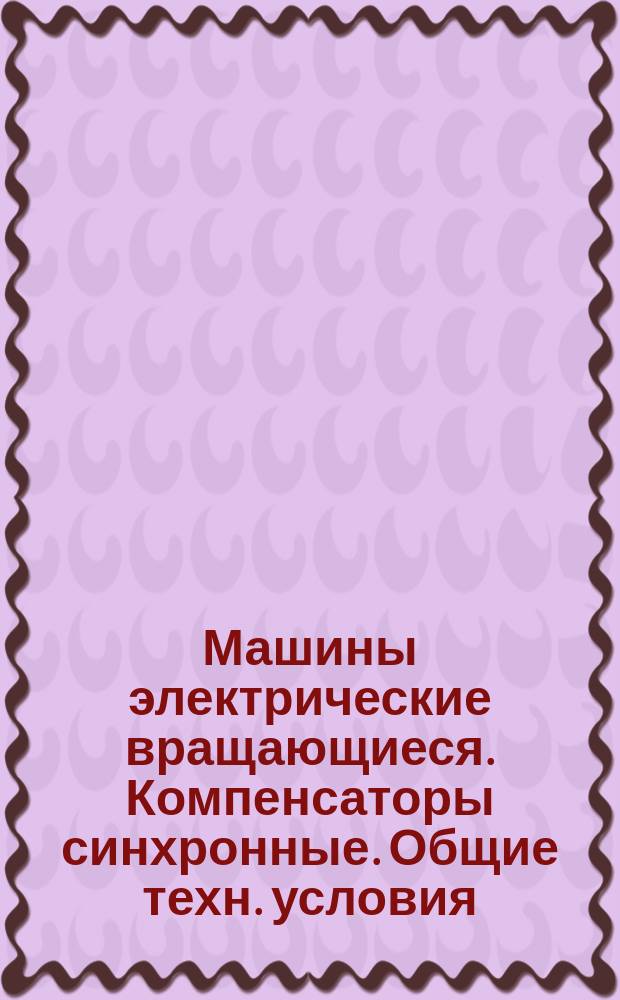 Машины электрические вращающиеся. Компенсаторы синхронные. Общие техн. условия