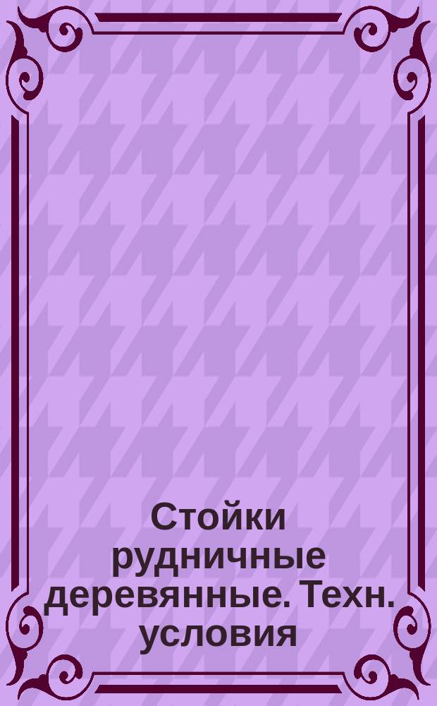 Стойки рудничные деревянные. Техн. условия