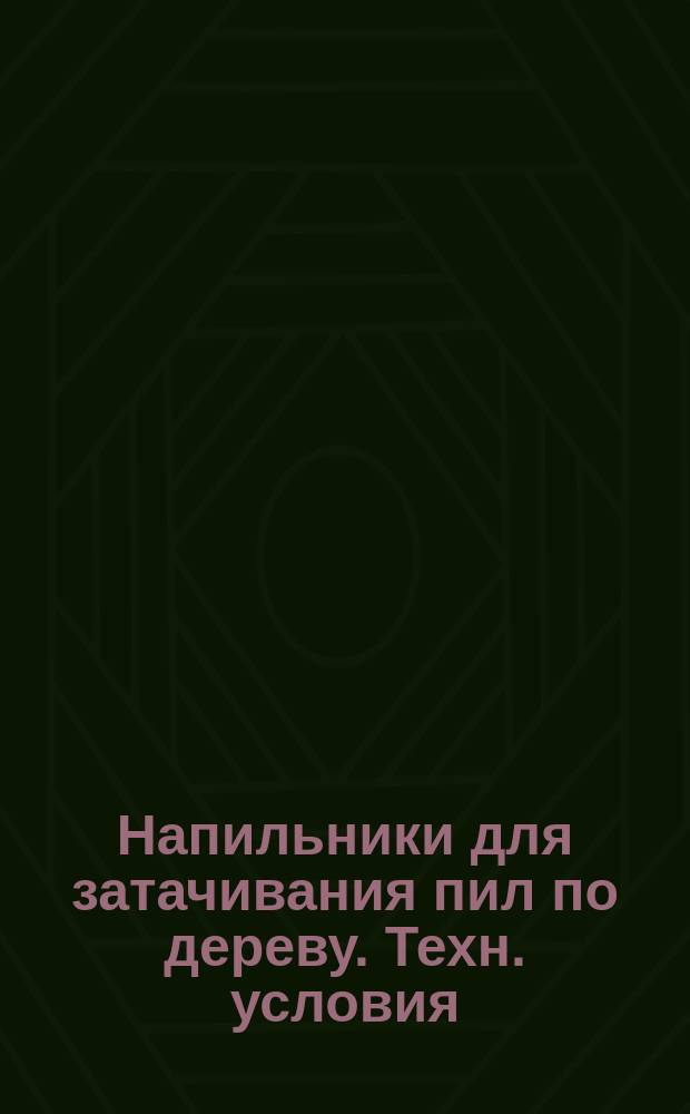 Напильники для затачивания пил по дереву. Техн. условия