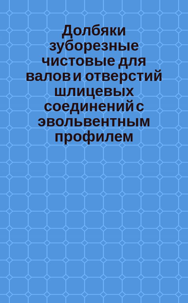 Долбяки зуборезные чистовые для валов и отверстий шлицевых соединений с эвольвентным профилем. Техн. условия