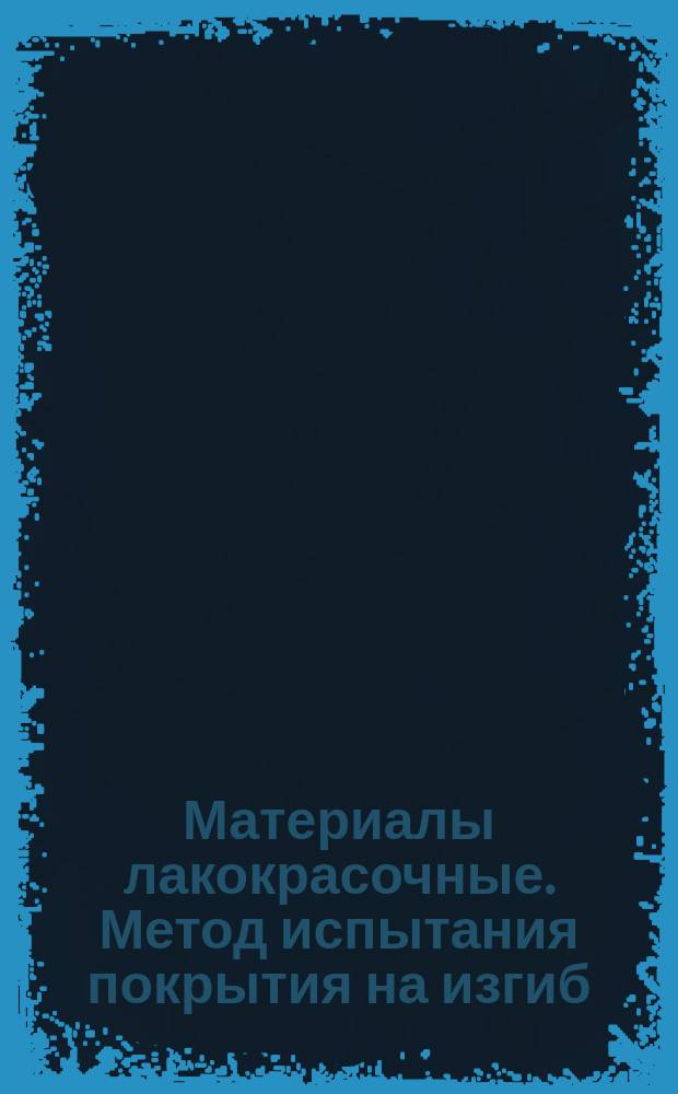 Материалы лакокрасочные. Метод испытания покрытия на изгиб