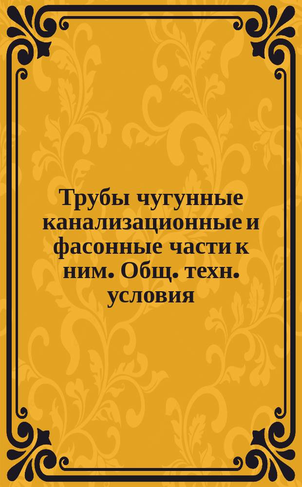 Трубы чугунные канализационные и фасонные части к ним. Общ. техн. условия