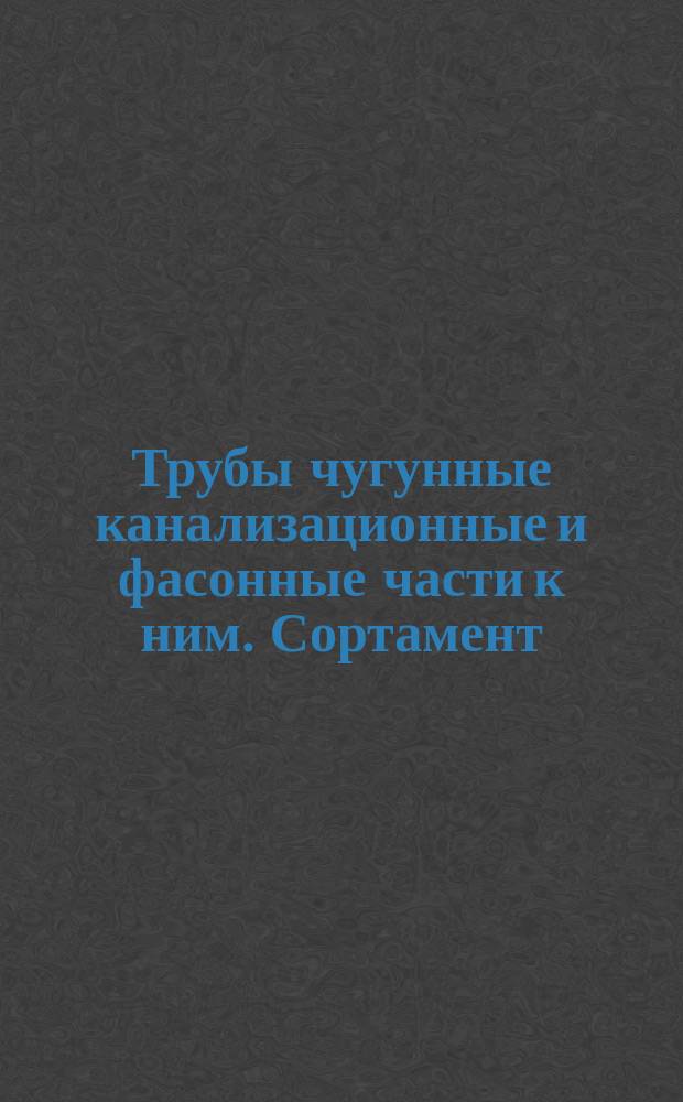 Трубы чугунные канализационные и фасонные части к ним. Сортамент