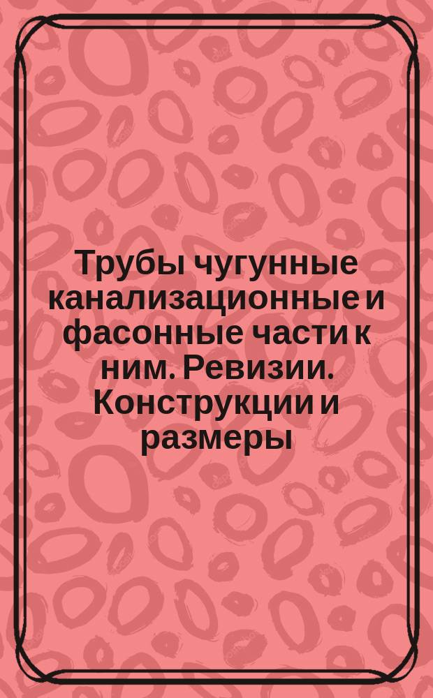 Трубы чугунные канализационные и фасонные части к ним. Ревизии. Конструкции и размеры