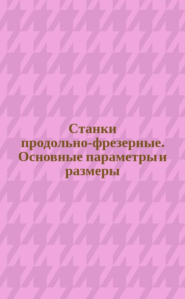 Станки продольно-фрезерные. Основные параметры и размеры
