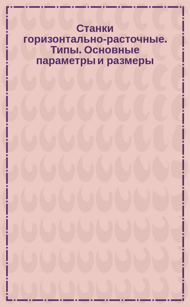 Станки горизонтально-расточные. Типы. Основные параметры и размеры