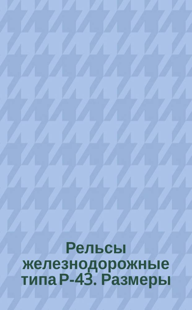 Рельсы железнодорожные типа Р-43. Размеры