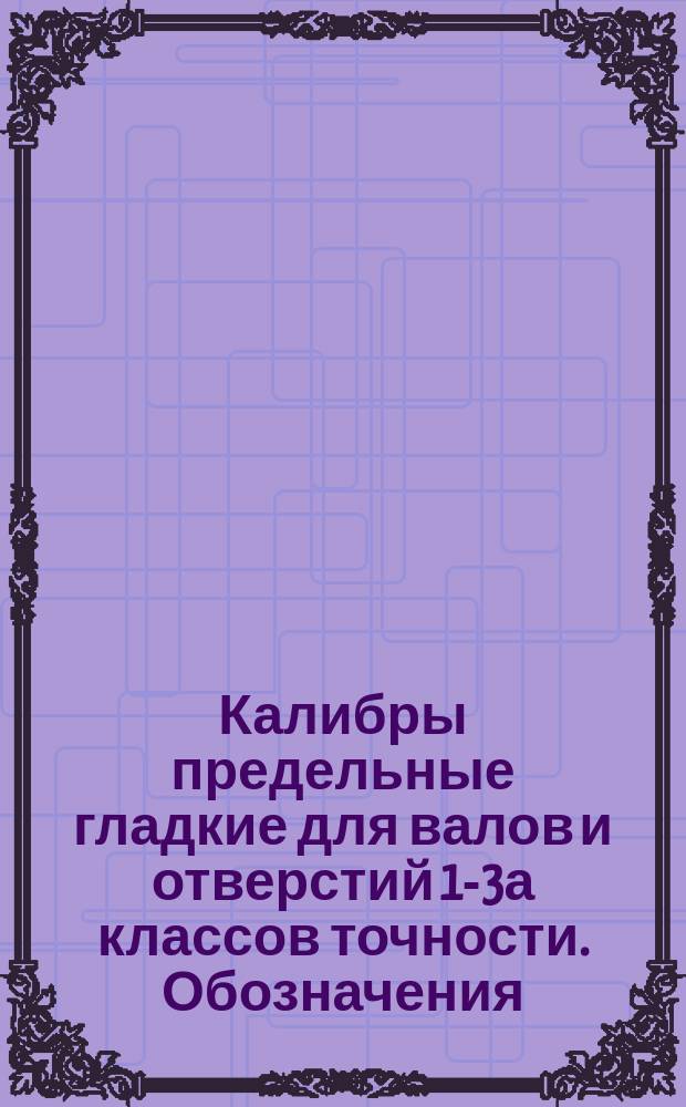 Калибры предельные гладкие для валов и отверстий 1-3а классов точности. Обозначения. Расположение полей допусков. Правила применения