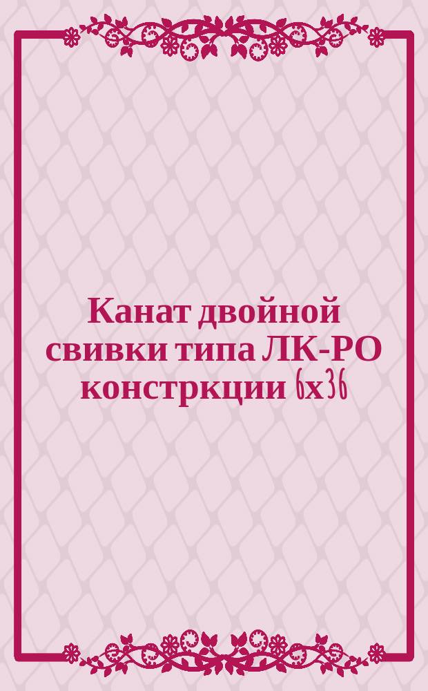 Канат двойной свивки типа ЛК-РО констркции 6х36 (1+7+7 /7+14)+1 о.с. Сортамент