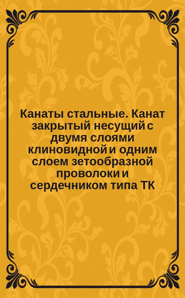 Канаты стальные. Канат закрытый несущий с двумя слоями клиновидной и одним слоем зетообразной проволоки и сердечником типа ТК