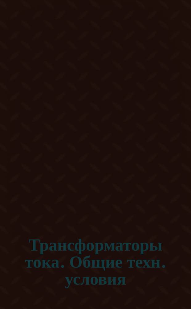 Трансформаторы тока. Общие техн. условия