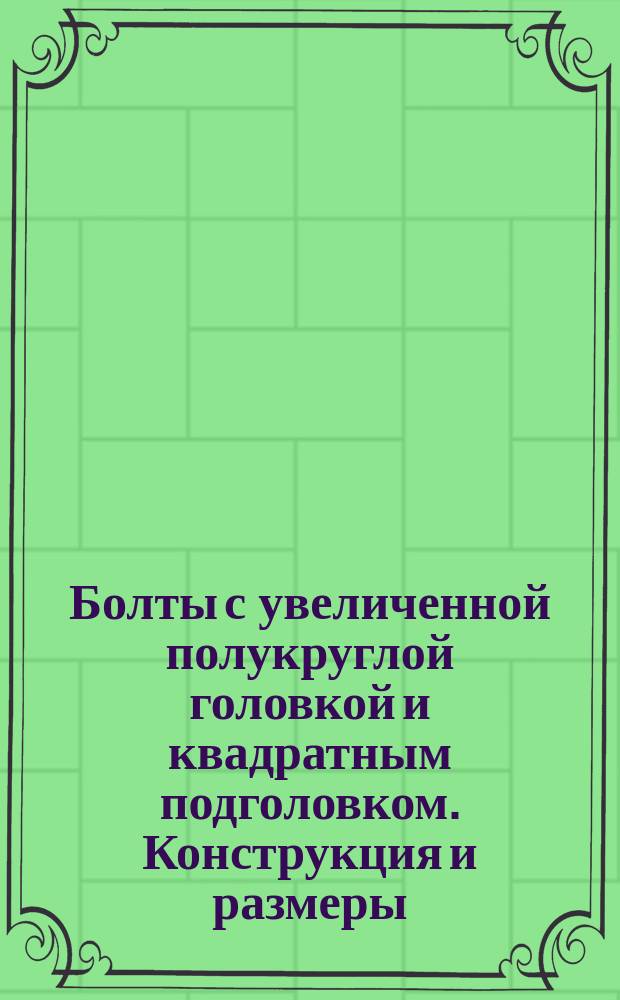 Болты с увеличенной полукруглой головкой и квадратным подголовком. Конструкция и размеры