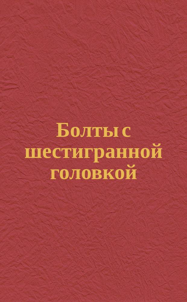 Болты с шестигранной головкой (повышенной точности). Конструкция и размеры
