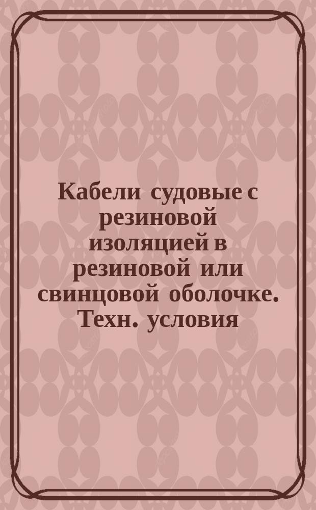 Кабели судовые с резиновой изоляцией в резиновой или свинцовой оболочке. Техн. условия