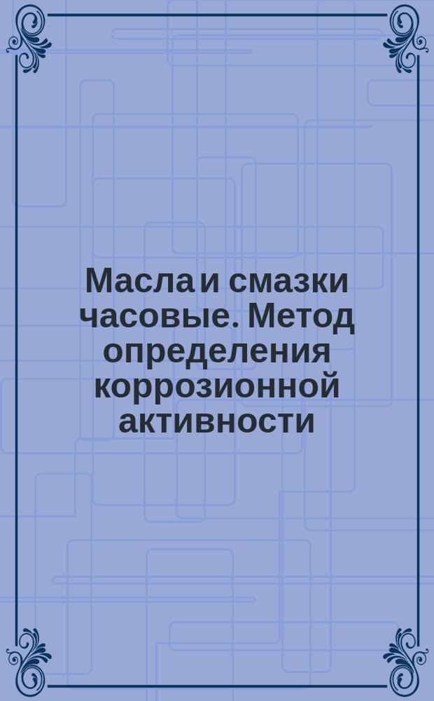 Масла и смазки часовые. Метод определения коррозионной активности