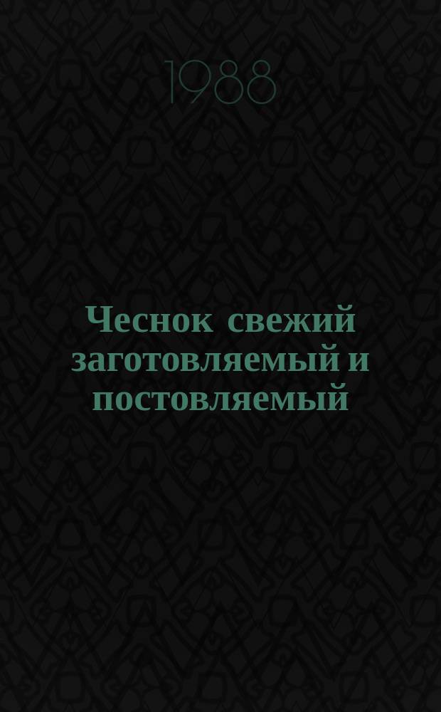 Чеснок свежий заготовляемый и постовляемый : Технические условия