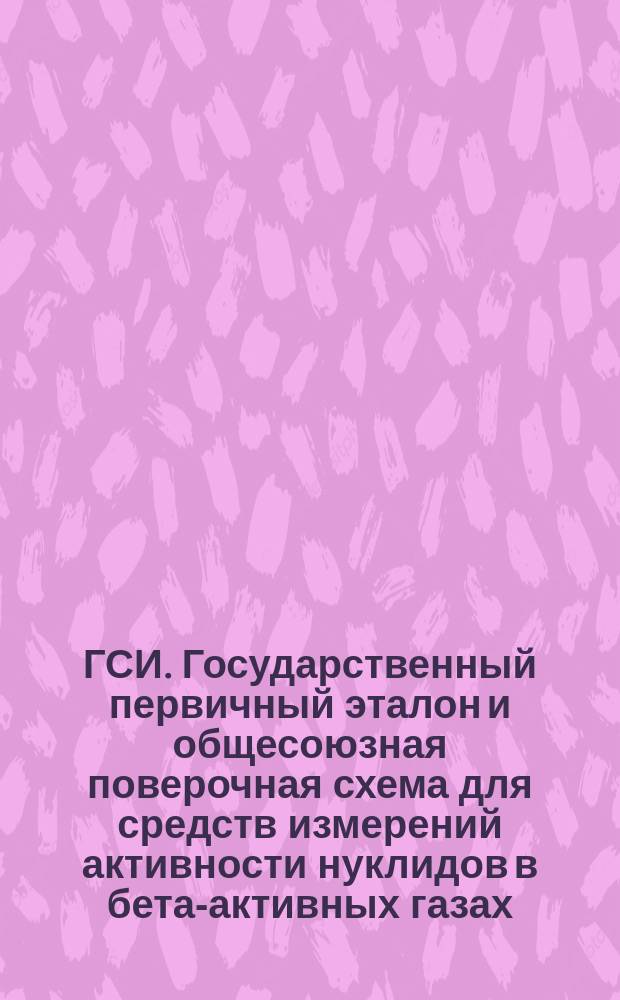 ГСИ. Государственный первичный эталон и общесоюзная поверочная схема для средств измерений активности нуклидов в бета-активных газах