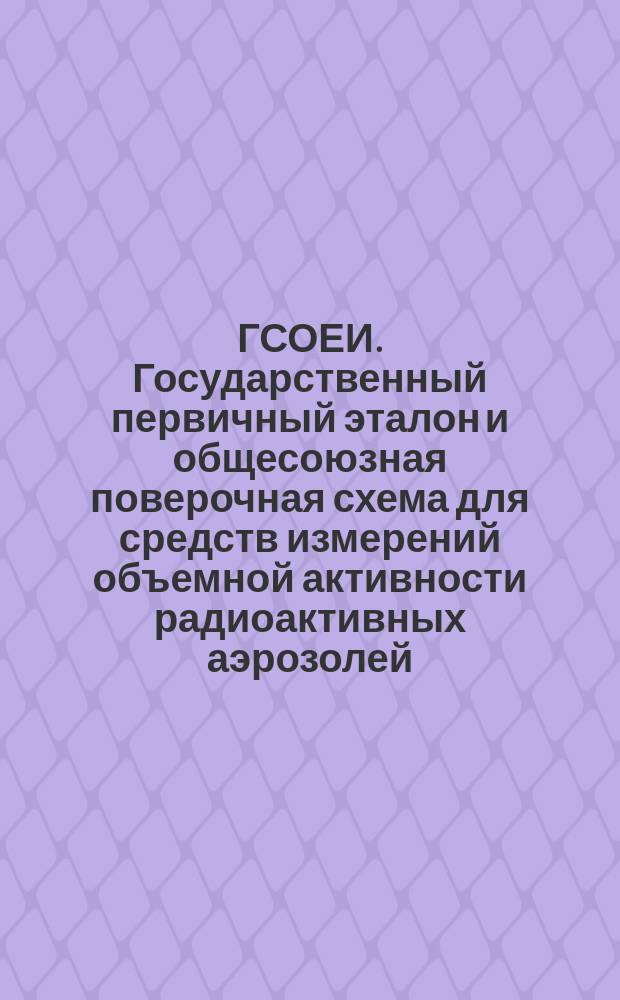 ГСОЕИ. Государственный первичный эталон и общесоюзная поверочная схема для средств измерений объемной активности радиоактивных аэрозолей