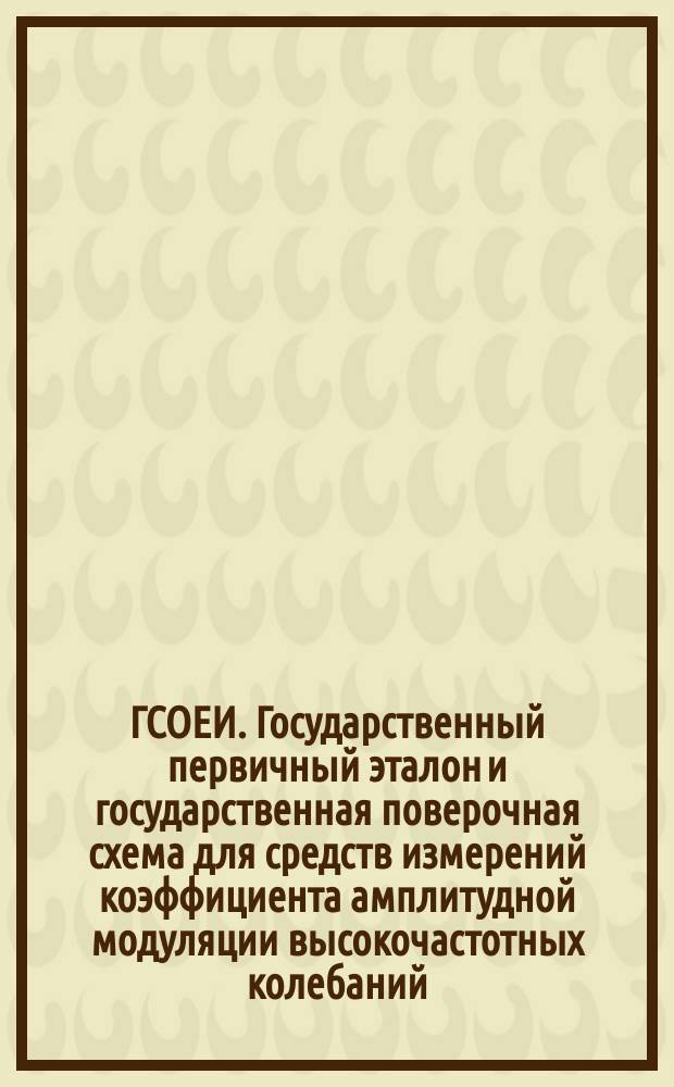 ГСОЕИ. Государственный первичный эталон и государственная поверочная схема для средств измерений коэффициента амплитудной модуляции высокочастотных колебаний